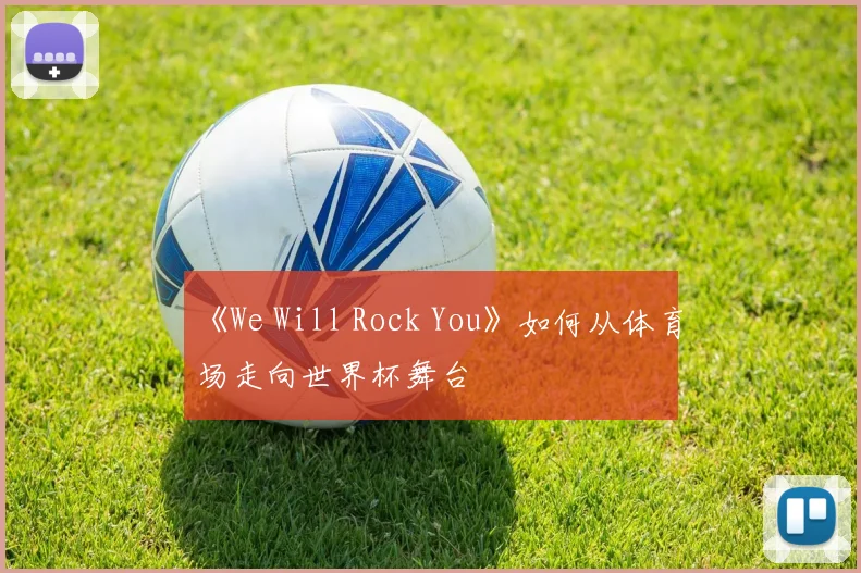 《We Will Rock You》如何从体育场走向世界杯舞台