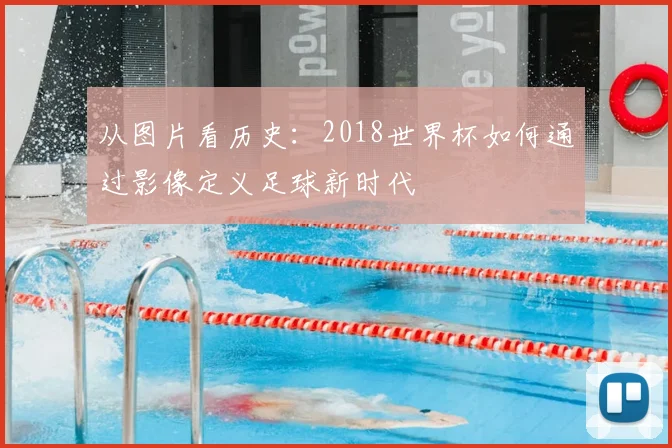 从图片看历史：2018世界杯如何通过影像定义足球新时代