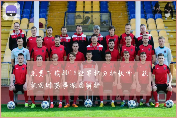 免费下载2018世界杯分析软件,获取实时赛事深度解析
