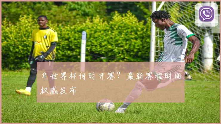 年世界杯何时开赛？最新赛程时间权威发布