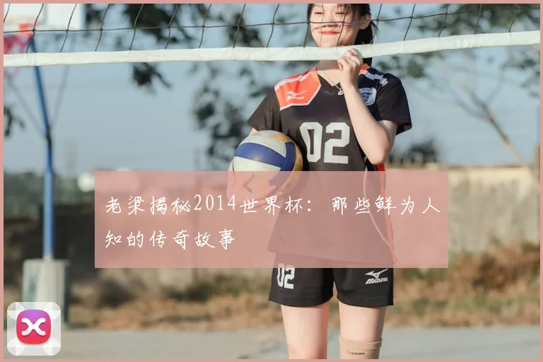 老梁揭秘2014世界杯：那些鲜为人知的传奇故事