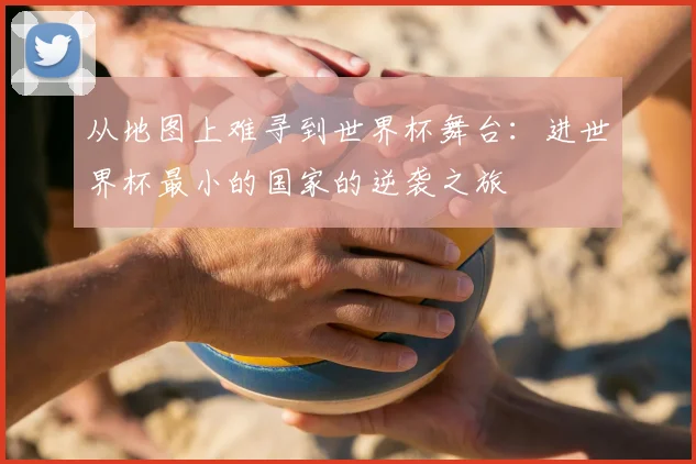 从地图上难寻到世界杯舞台：进世界杯最小的国家的逆袭之旅
