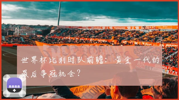 世界杯比利时队前瞻：黄金一代的最后争冠机会？