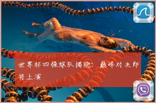 世界杯四强球队揭晓：巅峰对决即将上演