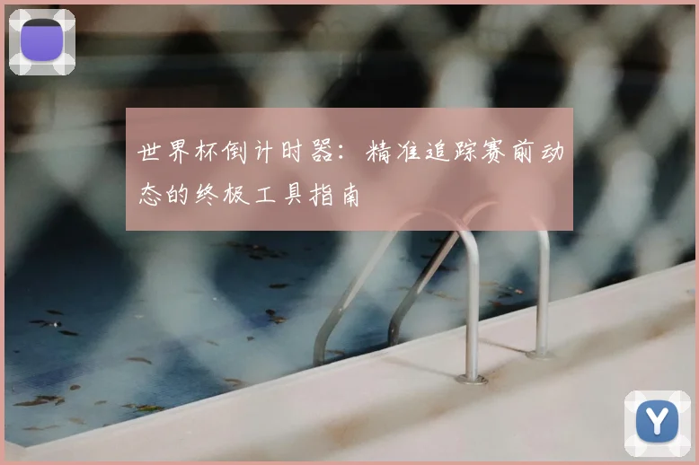 世界杯倒计时器:精准追踪赛前动态的终极工具指南