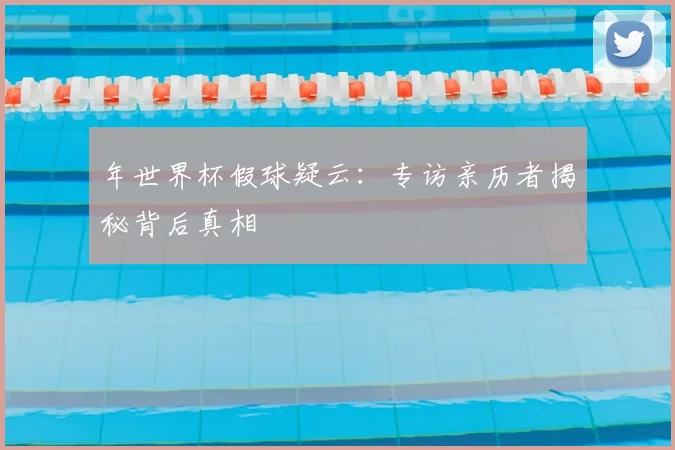 年世界杯假球疑云：专访亲历者揭秘背后真相
