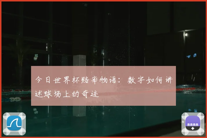 今日世界杯赔率物语：数字如何讲述球场上的奇迹
