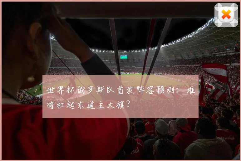 世界杯俄罗斯队首发阵容预测:谁将扛起东道主大旗?