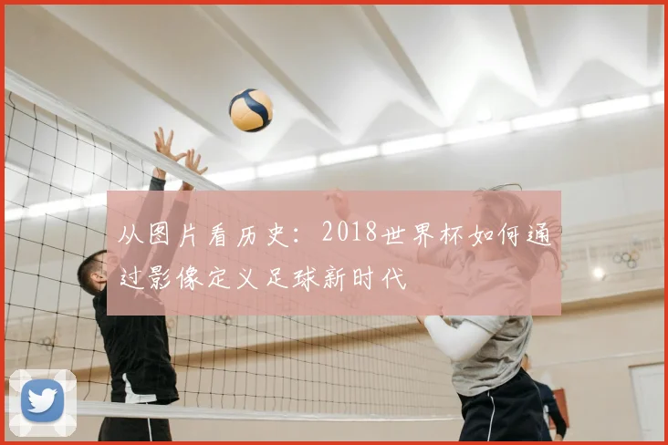 从图片看历史：2018世界杯如何通过影像定义足球新时代
