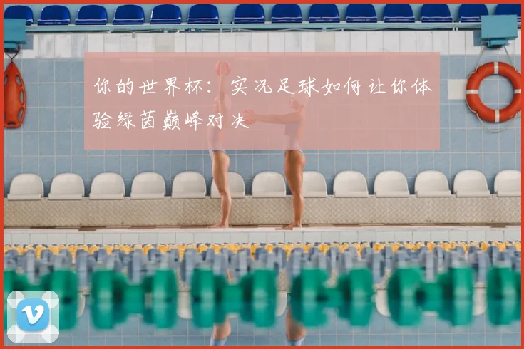 你的世界杯：实况足球如何让你体验绿茵巅峰对决