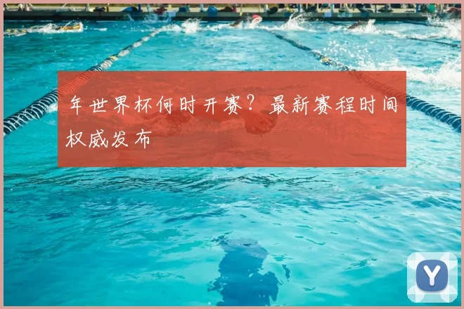 年世界杯何时开赛？最新赛程时间权威发布