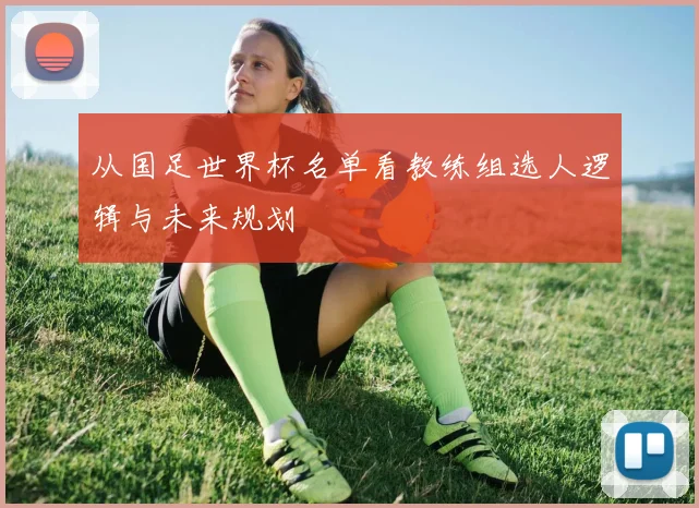 从国足世界杯名单看教练组选人逻辑与未来规划