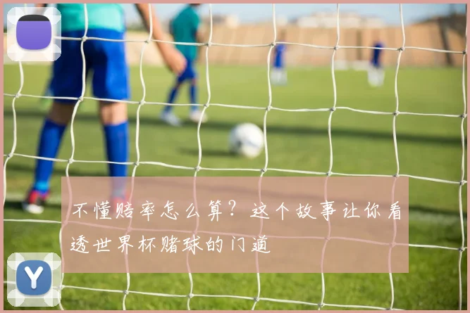 不懂赔率怎么算？这个故事让你看透世界杯赌球的门道