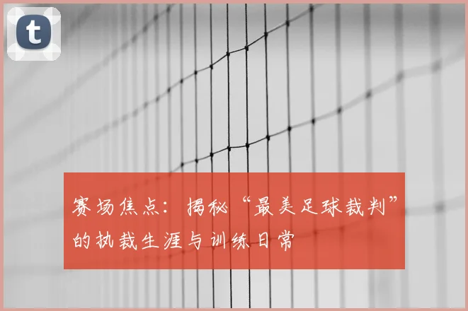 赛场焦点:揭秘“最美足球裁判”的执裁生涯与训练日常