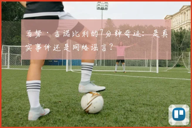 马努·吉诺比利的7分钟奇迹：是真实事件还是网络谣言？
