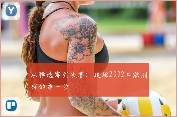 从预选赛到决赛：追踪2032年欧洲杯的每一步