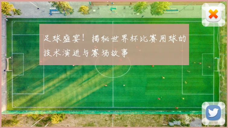 足球盛宴！揭秘世界杯比赛用球的技术演进与赛场故事