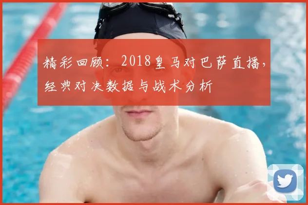 精彩回顾:2018皇马对巴萨直播,经典对决数据与战术分析