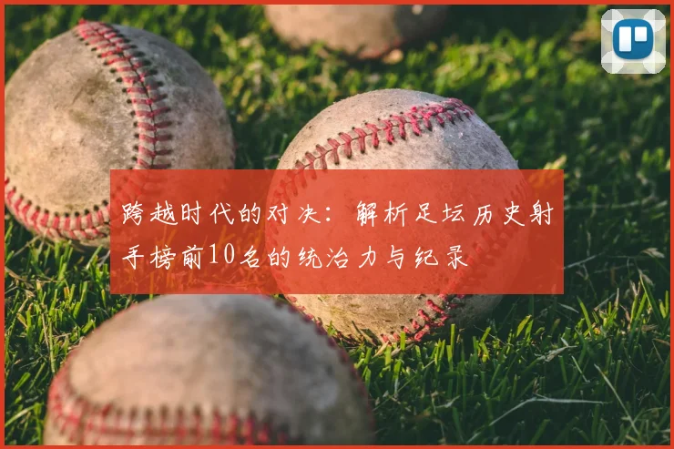 跨越时代的对决：解析足坛历史射手榜前10名的统治力与纪录