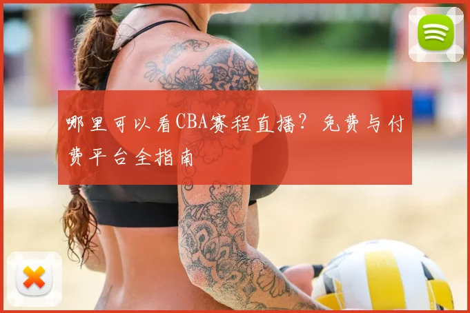 哪里可以看CBA赛程直播?免费与付费平台全指南