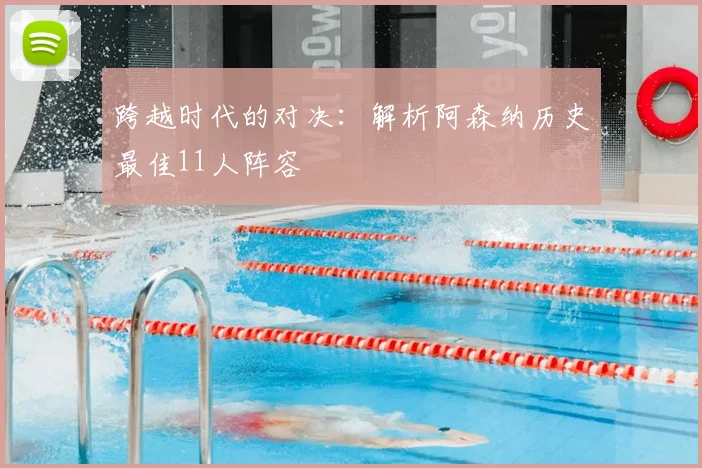 跨越时代的对决：解析阿森纳历史最佳11人阵容
