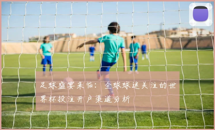 足球盛宴来临：全球球迷关注的世界杯投注开户渠道分析