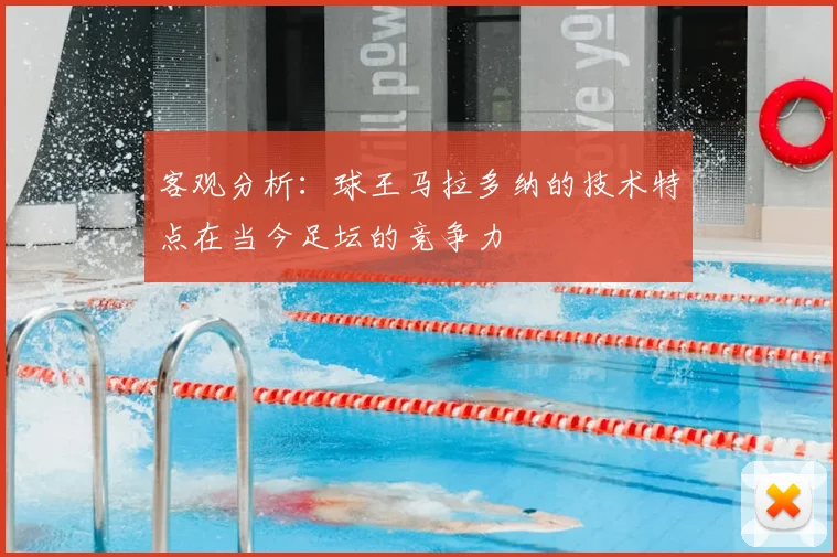 客观分析：球王马拉多纳的技术特点在当今足坛的竞争力