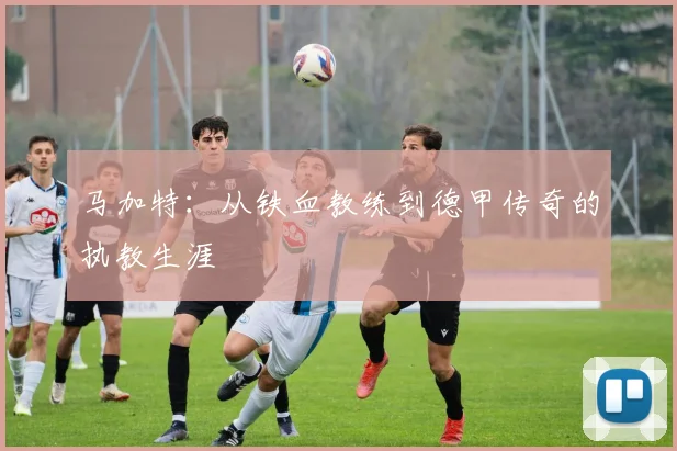 马加特：从铁血教练到德甲传奇的执教生涯